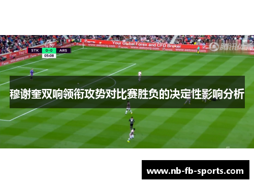 穆谢奎双响领衔攻势对比赛胜负的决定性影响分析