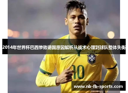 2014年世界杯巴西惨败德国原因解析从战术心理到球队整体失衡