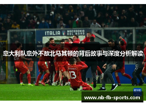 意大利队意外不敌北马其顿的背后故事与深度分析解读 意大利队意外不敌北马其顿的背后故事与深度分析解读