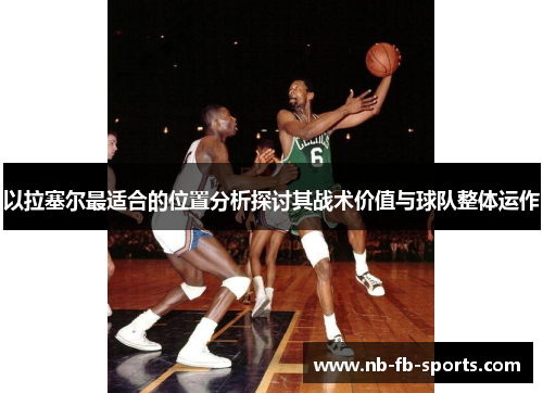 以拉塞尔最适合的位置分析探讨其战术价值与球队整体运作 以拉塞尔最适合的位置分析探讨其战术价值与球队整体运作