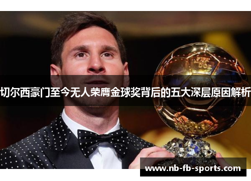 切尔西豪门至今无人荣膺金球奖背后的五大深层原因解析 切尔西豪门至今无人荣膺金球奖背后的五大深层原因解析