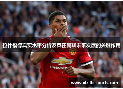 拉什福德真实水平分析及其在曼联未来发展的关键作用 拉什福德真实水平分析及其在曼联未来发展的关键作用