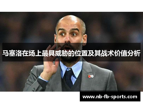 马塞洛在场上最具威胁的位置及其战术价值分析