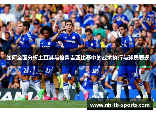 如何全面分析土耳其与格鲁吉亚比赛中的战术执行与球员表现 如何全面分析土耳其与格鲁吉亚比赛中的战术执行与球员表现