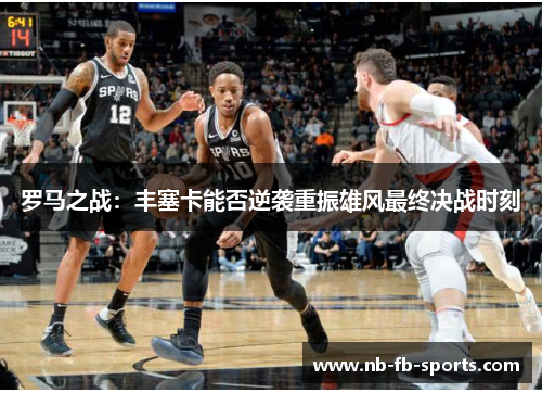 罗马之战：丰塞卡能否逆袭重振雄风最终决战时刻