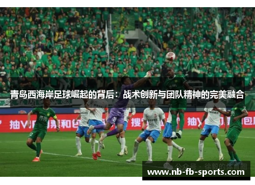 青岛西海岸足球崛起的背后：战术创新与团队精神的完美融合