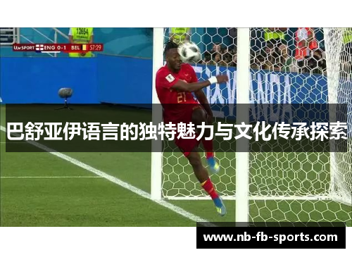 巴舒亚伊语言的独特魅力与文化传承探索