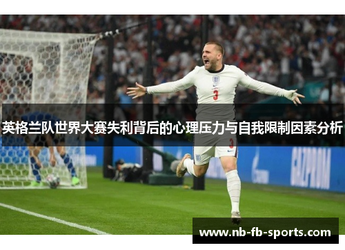 英格兰队世界大赛失利背后的心理压力与自我限制因素分析