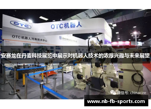 安赛龙在丹麦科技展览中展示对机器人技术的浓厚兴趣与未来展望