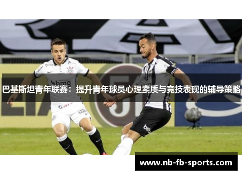 巴基斯坦青年联赛：提升青年球员心理素质与竞技表现的辅导策略