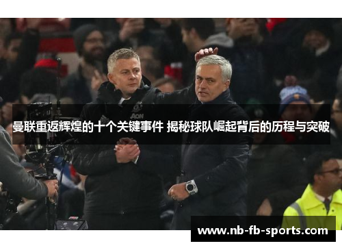 曼联重返辉煌的十个关键事件 揭秘球队崛起背后的历程与突破 曼联重返辉煌的十个关键事件 揭秘球队崛起背后的历程与突破