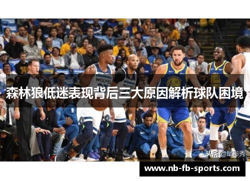 森林狼低迷表现背后三大原因解析球队困境