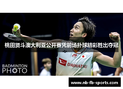 桃田贤斗澳大利亚公开赛凭前场扑球精彩胜出夺冠 桃田贤斗澳大利亚公开赛凭前场扑球精彩胜出夺冠