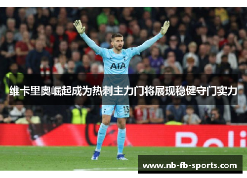 维卡里奥崛起成为热刺主力门将展现稳健守门实力