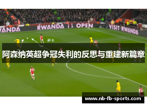 阿森纳英超争冠失利的反思与重建新篇章 阿森纳英超争冠失利的反思与重建新篇章