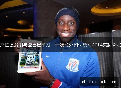杰拉德滑倒与登巴巴单刀：一次意外如何改写2014英超争冠